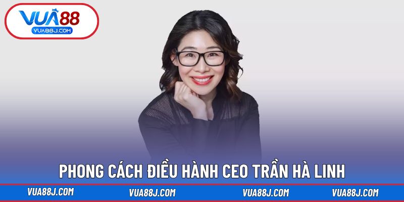 Phong cách điều hành tạo dấu ấn riêng CEO Trần Hà Linh