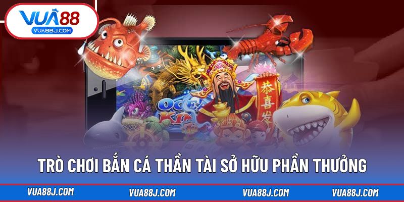 Trò chơi bắn cá thần tài sở hữu phần thưởng