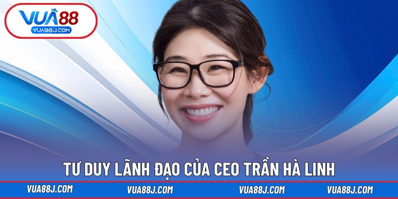 Hành trình hình thành tư duy lãnh đạo của CEO Trần Hà Linh