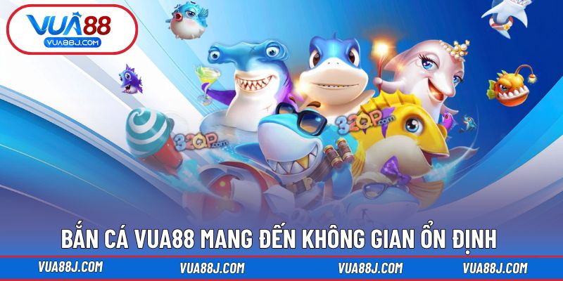 Bắn cá VUA88 mang đến không gian ổn định dễ tiếp cận