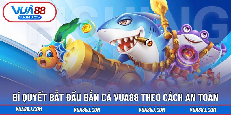 Bí quyết bắt đầu bắn cá VUA88 theo cách an toàn