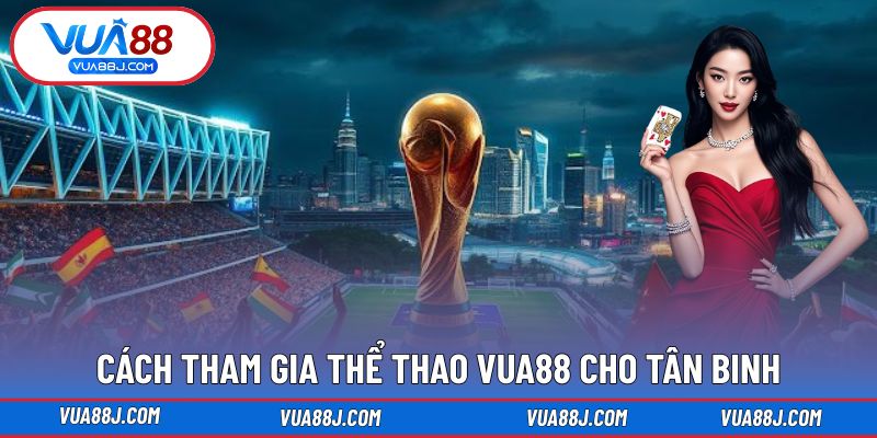 Cách tham gia Thể Thao VUA88 cho tân binh