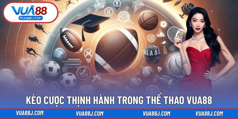Kèo cược thịnh hành trong Thể Thao VUA88