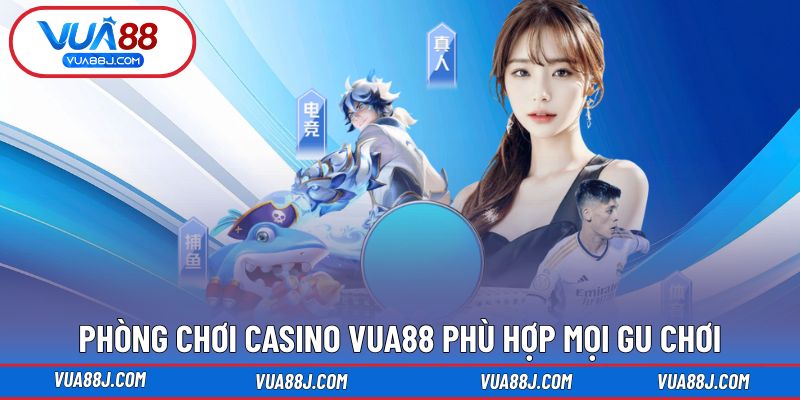 Hệ thống các phòng chơi Casino VUA88 phù hợp mọi gu chơi